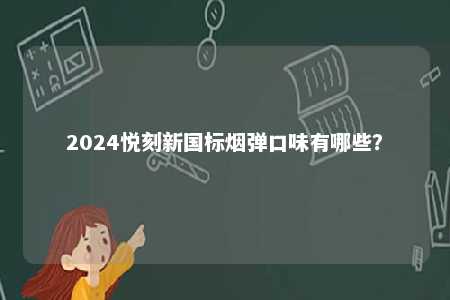 2024悦刻新国标烟弹口味有哪些
？ 